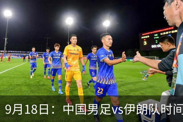 9月18日：中国男足vs伊朗队时间已定！CCTV5直播，想两连胜做好五件事